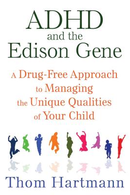 ADHD and the Edison Gene: A Drug-Free Approach to Managing the Unique Qualities of Your Child - Hartmann, Thom