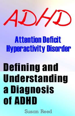 ADHD: Attention Deficit Hyperactivity Disorder: Defining and Understanding a Diagnosis of ADHD - Reed, Susan