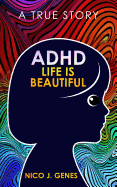 ADHD: Life Is Beautiful: A True Story