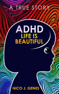 ADHD: LIFE IS BEAUTIFUL: A True Story