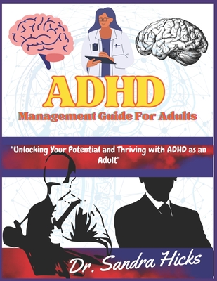 ADHD Management Guide for adults: "Unlocking Your Potential and Thriving with ADHD as an Adult" - Hicks, Sandra, Dr.