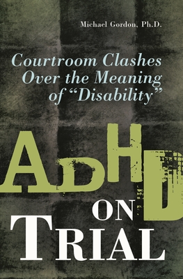 ADHD on Trial: Courtroom Clashes over the Meaning of Disability - Gordon, Michael
