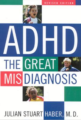 ADHD: The Great Misdiagnosis - Haber, Julian Stuart, M.D., FAAP