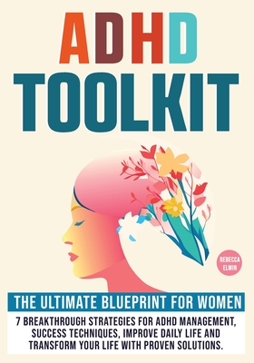 Adhd Toolkit for Women ( The Ultimate Step by Step Blueprint ): 7 Breakthrough Strategies for ADHD Management, Success Techniques, Improve Daily Life and Transform Your Life with Proven Solutions. - Elwin, Rebecca