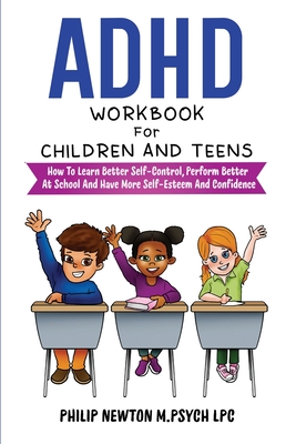 ADHD Workbook For Children And Teens: How To Learn Better Self-Control, Perform Better At School And Have More Self-Esteem And Confidence - M Psych Lpc, Philip Newton
