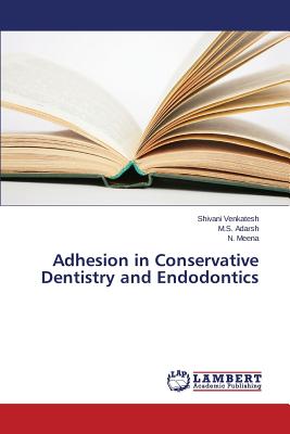 Adhesion in Conservative Dentistry and Endodontics - Venkatesh Shivani, and Adarsh M S, and Meena N