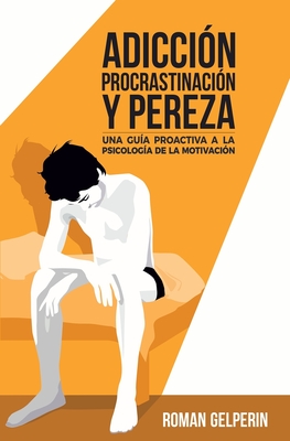 Adicci?n, procrastinaci?n y pereza: una gu?a proactiva a la psicolog?a de la motivaci?n - Casquero Ruiz, Juan de Dios, and Gelperin, Roman