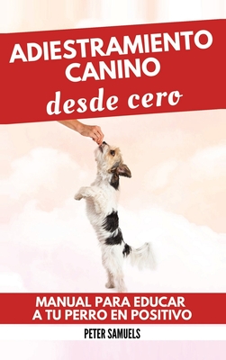 Adiestramiento Canino desde Cero: T?cnicas, Juegos y Secretos para Entrenar y Adiestrar a Tu Cachorro con Inteligencia - Samuels, Peter