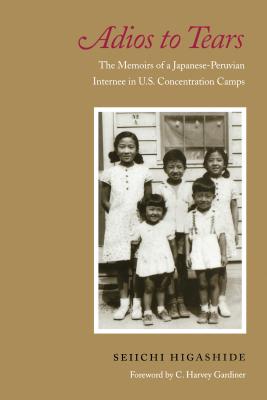 Adios to Tears: The Memoirs of a Japanese-Peruvian Internee in U.S. Concentration Camps - Higashide, Seiichi, and Gardiner, C Harvey (Foreword by), and Kudo, Elsa H (Preface by)