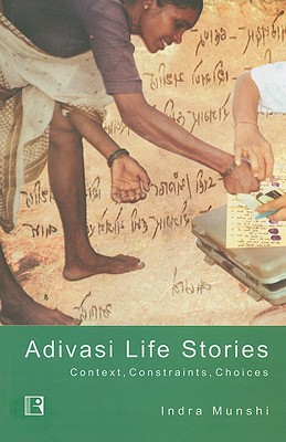 Adivasi Life Stories: Context, Constraints, Choices - Munshi, Indra