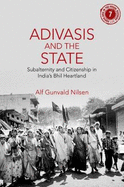 Adivasis and the State: Subalternity and Citizenship in India's Bhil Heartland