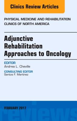 Adjunctive Rehabilitation Approaches to Oncology, an Issue of Physical Medicine and Rehabilitation Clinics of North America: Volume 28-1 - Cheville, Andrea L