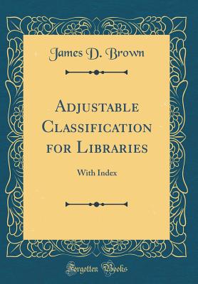 Adjustable Classification for Libraries: With Index (Classic Reprint) - Brown, James D