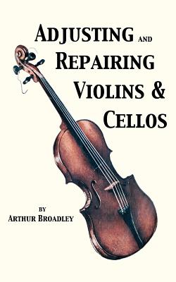 Adjusting and Repairing Violins & Cellos (Musical Instrument Repair Series) - Broadley, Arthur
