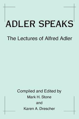 Adler Speaks: The Lectures of Alfred Adler - Drescher, Karen A, and Stone, Mark H, PsyD