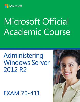 Administering Windows Server 2012 R2 Exam 70-411 - Microsoft Official Academic Course