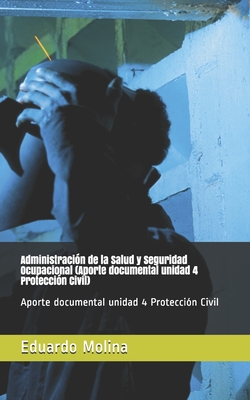 Administracin de la Salud y Seguridad Ocupacional (Aporte documental unidad 4 Proteccin Civil): Aporte documental unidad 4 Proteccin Civil - Molina, Eduardo