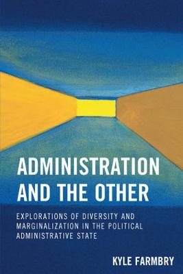 Administration and the Other: Explorations of Diversity and Marginalization in the Political Administrative State - Farmbry, Kyle