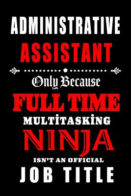 Administrative Assistant- Only Because Full Time Multitasking Ninja Isn't an Official Job Title.: Blank Lined 6x9 Admin Assistant Journal/Notebook as Cute, funny, Appreciation day, Administrative Professional day, Birthday, Christmas, or any occasions - Wonders, Workplace Hearts