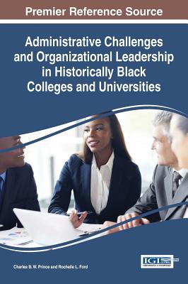 Administrative Challenges and Organizational Leadership in Historically Black Colleges and Universities - Prince, Charles B. W. (Editor), and Ford, Rochelle L. (Editor)