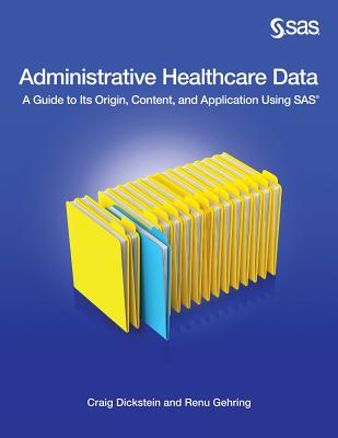 Administrative Healthcare Data: A Guide to Its Origin, Content, and Application Using SAS - Dickstein, Craig, and Gehring, Renu