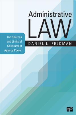Administrative Law: The Sources and Limits of Government Agency Power - Feldman, Daniel L