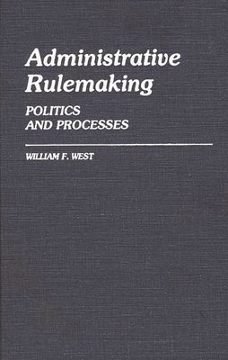 Administrative Rulemaking: Politics and Processes - West, William F