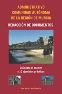 Administrativo Comunidad Aut?noma de la Regi?n de Murcia Redacci?n de documentos: Gu?a para el examen y 10 ejercicios prcticos