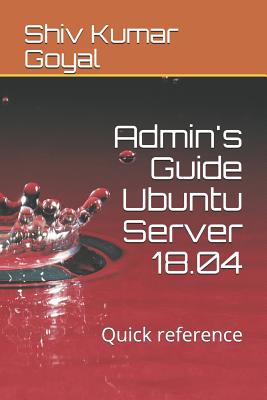 Admin's Guide Ubuntu Server 18.04: Quick Reference - Goyal, Shiv Kumar