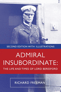 Admiral Insubordinate: The Life and Times of Lord Beresford