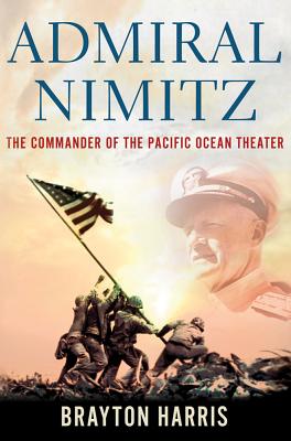Admiral Nimitz: The Commander of the Pacific Ocean Theater: The Commander of the Pacific Ocean Theater - Harris, Brayton