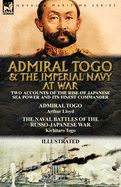 Admiral Togo and the Imperial Navy at War: Two Accounts of the Rise of Japanese Sea Power and Its Finest Commander---Admiral Togo & the Naval Battles of the Russo-Japanese War