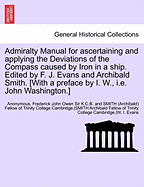 Admiralty Manual for Ascertaining and Applying the Deviations of the Compass Caused by Iron in a Ship. Edited by F. J. Evans and Archibald Smith. [With a Preface by I. W., i.e. John Washington.]