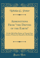 Admonitions from "the Depths of the Earth": Or the Fall of Ray Potter, in Twenty Four Letters; Written by Himself to His Brother (Classic Reprint)