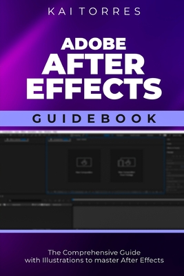 Adobe After Effects Guidebook: The Comprehensive Guide with Illustrations to master After Effects - Torres, Kai