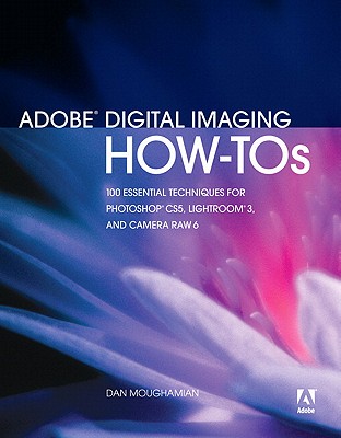 Adobe Digital Imaging How-Tos: 100 Essential Techniques for Photoshop CS5, Lightroom 3, and Camera Raw 6 - Moughamian, Dan