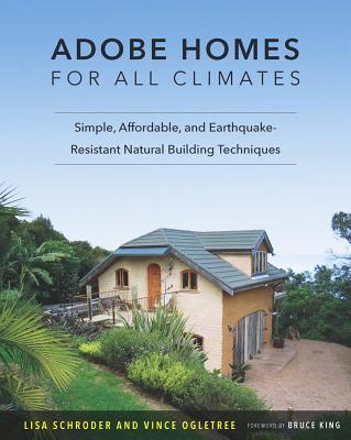 Adobe Homes for All Climates: Simple, Affordable, and Earthquake-Resistant Natural Building Techniques - Schroder, Lisa, and Ogletree, Vince