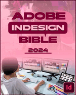 Adobe InDesign Bible 2024: Complete and Concise Mastery Course to Unlock the Full Potential of InDesign for Designing, Publishing, Digital, Branding, Marketing, and Collaborative Projects for Beginners, Seniors and Professionals