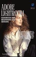 Adobe Lightroom Handbook for Beginners and Seniors 2024: Essential Guide to Creating Basics and Advance Features, Transforming and Perfecting Photos with Tips & Tricks.