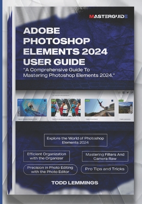 Adobe Photoshop Elements 2024 User Guide: A Comprehensive Guide To Mastering Photoshop Elements 2024 - Lemmings, Todd