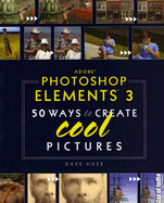 Adobe Photoshop Elements 3: 50 Ways to Create Cool Pictures - Huss, David