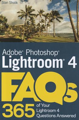 Adobe Photoshop Lightroom 4 FAQs: 365 of Your Lightroom 4 Questions Answered - Sholik, Stan