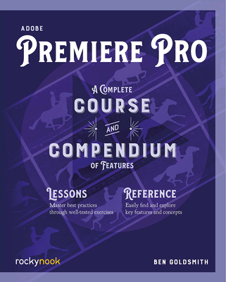 Adobe Premiere Pro: A Complete Course and Compendium of Features - Goldsmith, Ben