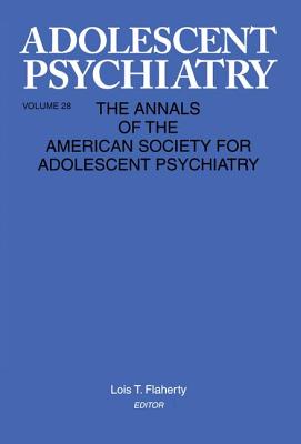 Adolescent Psychiatry, V. 28: Annals of the American Society for Adolescent Psychiatry - Flaherty, Lois T. (Editor)