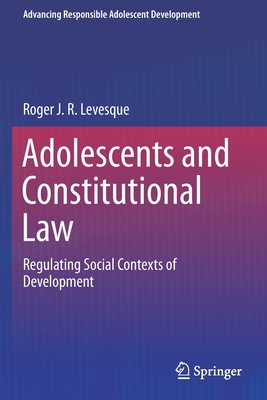 Adolescents and Constitutional Law: Regulating Social Contexts of Development - Levesque, Roger J R