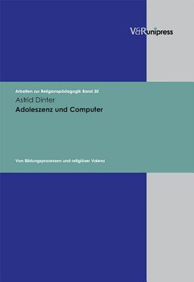 Adoleszenz Und Computer: Von Bildungsprozessen Und Religioser Valenz - Dinter, Astrid