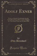 Adolf Exner: Worte Zu Seinem Gedachtniss Bei Der Aufstellung Seiner Buste in Den Arkaden Der Universitat Wien Am 21, Juni 1896 (Classic Reprint)