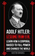 Adolf Hitler: Lessons from Evil: Learn How a Corporal Raised to Full Power and Changed the World.