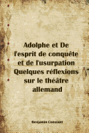 Adolphe Et de L'Esprit de Conquete Et de L'Usurpation Quelques Reflexions Sur Le Theatre Allemand