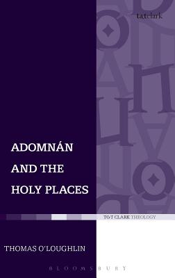 Adomnan and the Holy Places: The Perceptions of an Insular Monk on the Locations of the Biblical Drama - O'Loughlin, Thomas